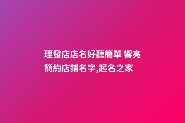 理發店店名好聽簡單 響亮簡約店鋪名字,起名之家-第1張-店鋪起名-玄機派